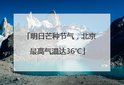明日芒种节气，北京最高气温达36℃