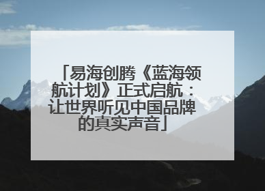 易海创腾《蓝海领航计划》正式启航：让世界听见中国品牌的真实声音