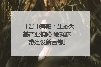 晋中寿阳：生态为基产业铺路 绘就廊带建设新画卷