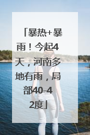 暴热+暴雨！今起4天，河南多地有雨，局部40-42度