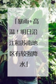 暴雨+高温！明日沿江和苏南地区有较强降水