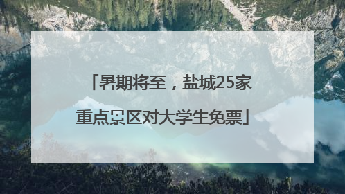 暑期将至，盐城25家重点景区对大学生免票