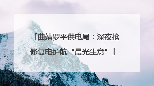 曲靖罗平供电局：深夜抢修复电护航“晨光生意”