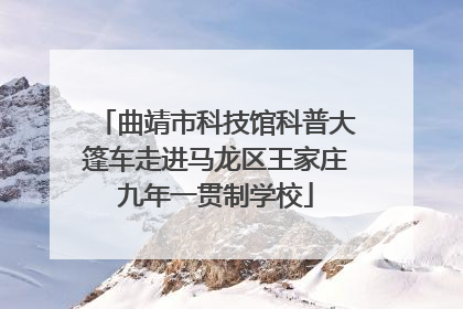 曲靖市科技馆科普大篷车走进马龙区王家庄九年一贯制学校