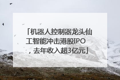 机器人控制器龙头仙工智能冲击港股IPO，去年收入超3亿元