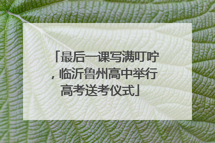 最后一课写满叮咛，临沂鲁州高中举行高考送考仪式