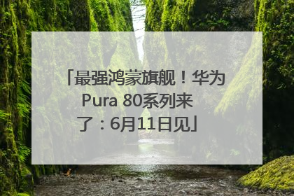 最强鸿蒙旗舰！华为Pura 80系列来了：6月11日见
