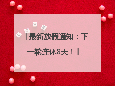 最新放假通知：下一轮连休8天！