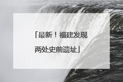 最新！福建发现两处史前遗址