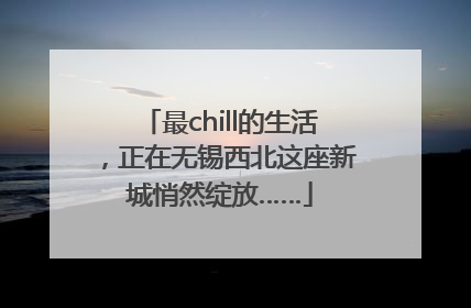 最chill的生活，正在无锡西北这座新城悄然绽放……