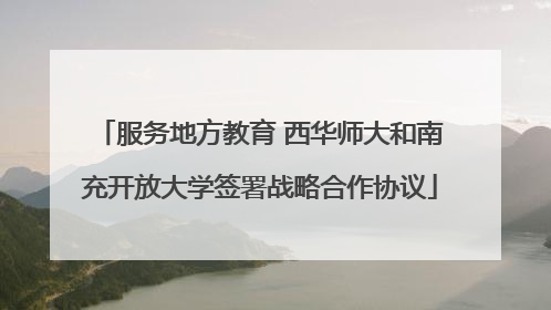 服务地方教育 西华师大和南充开放大学签署战略合作协议