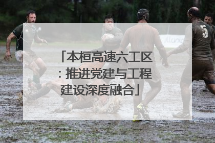 本桓高速六工区：推进党建与工程建设深度融合