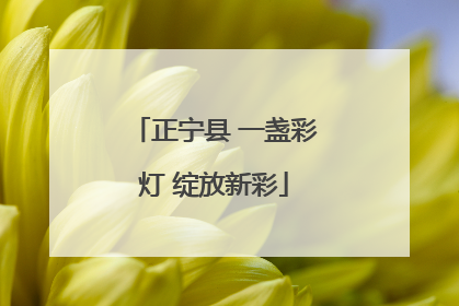 正宁县 一盏彩灯 绽放新彩