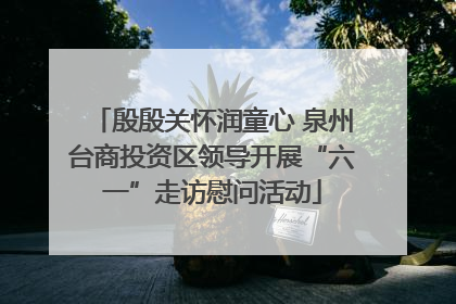 殷殷关怀润童心 泉州台商投资区领导开展“六一”走访慰问活动