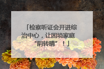 检察听证会开进综治中心，让困境家庭“阴转晴”！