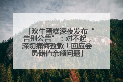欢牛蛋糕深夜发布“告别公告”：对不起，深切痛悔致歉！回应会员储值余额问题