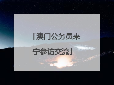澳门公务员来宁参访交流