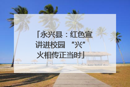 永兴县：红色宣讲进校园 “兴”火相传正当时