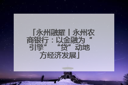 永州融耀丨永州农商银行：以金融为“引擎” “贷”动地方经济发展
