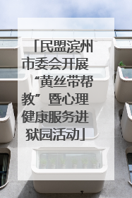 民盟滨州市委会开展“黄丝带帮教”暨心理健康服务进狱园活动