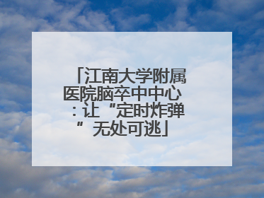 江南大学附属医院脑卒中中心：让“定时炸弹”无处可逃