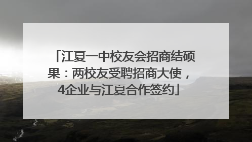 江夏一中校友会招商结硕果：两校友受聘招商大使，4企业与江夏合作签约