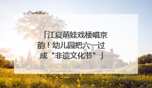 江夏萌娃戏楼唱京韵！幼儿园把六一过成“非遗文化节”
