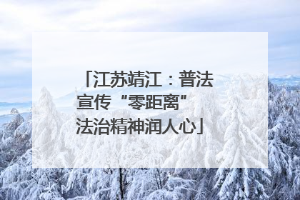江苏靖江：普法宣传“零距离” 法治精神润人心