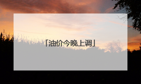 油价今晚上调
