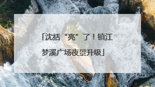沈括“亮”了！镇江梦溪广场夜景升级