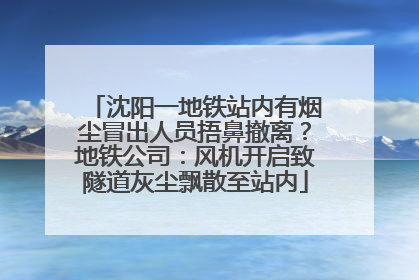 沈阳一地铁站内有烟尘冒出人员捂鼻撤离？地铁公司：风机开启致隧道灰尘飘散至站内