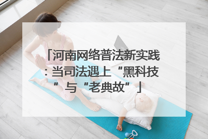 河南网络普法新实践：当司法遇上“黑科技”与“老典故”