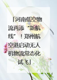 河南低空物流再添“新航线”！郑州航空港启动无人机物流常态化试飞