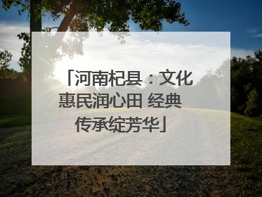 河南杞县：文化惠民润心田 经典传承绽芳华