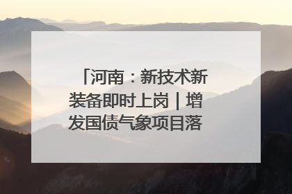 河南：新技术新装备即时上岗｜增发国债气象项目落地见效系列报道