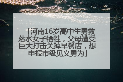 河南16岁高中生勇救落水女子牺牲，父母遭受巨大打击关掉早餐店，想申报市级见义勇为