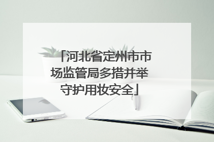 河北省定州市市场监管局多措并举守护用妆安全