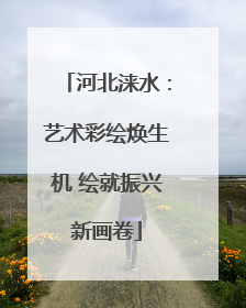 河北涞水：艺术彩绘焕生机 绘就振兴新画卷
