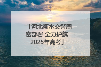 河北衡水交警周密部署 全力护航2025年高考