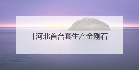 河北首台套生产金刚石高端装备在围场下线