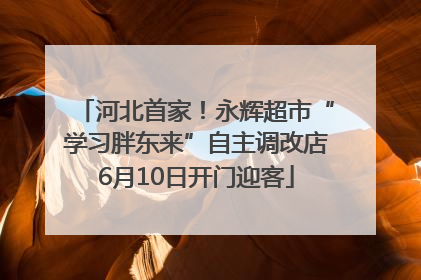 河北首家！永辉超市“学习胖东来”自主调改店6月10日开门迎客