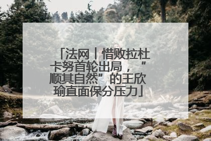 法网︱惜败拉杜卡努首轮出局，“顺其自然”的王欣瑜直面保分压力