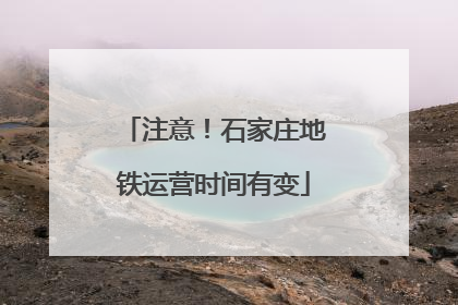 注意！石家庄地铁运营时间有变
