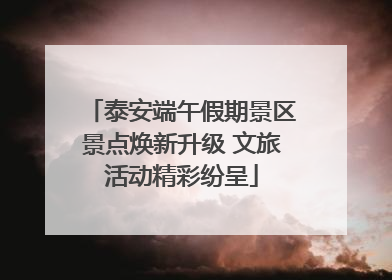 泰安端午假期景区景点焕新升级 文旅活动精彩纷呈