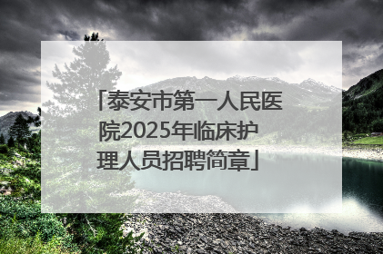 泰安市第一人民医院2025年临床护理人员招聘简章