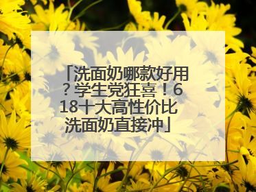 洗面奶哪款好用？学生党狂喜！618十大高性价比洗面奶直接冲