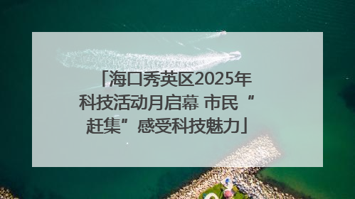 海口秀英区2025年科技活动月启幕 市民“赶集”感受科技魅力