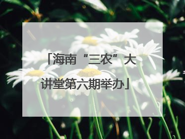 海南“三农”大讲堂第六期举办