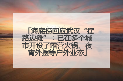 海底捞回应武汉“摆路边摊”：已在多个城市开设了露营火锅、夜宵外摆等户外业态