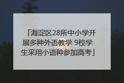 海淀区28所中小学开展多种外语教学 9校学生采用小语种参加高考